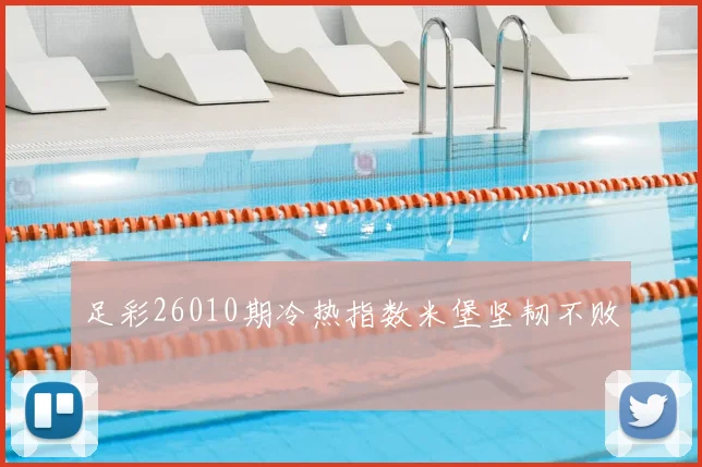 足彩26010期冷热指数米堡坚韧不败