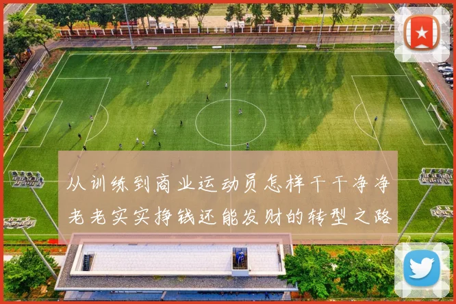 从训练到商业运动员怎样干干净净老老实实挣钱还能发财的转型之路