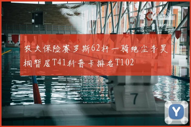 农夫保险赛罗斯62杆一骑绝尘李昊桐暂居T41科普卡排名T102