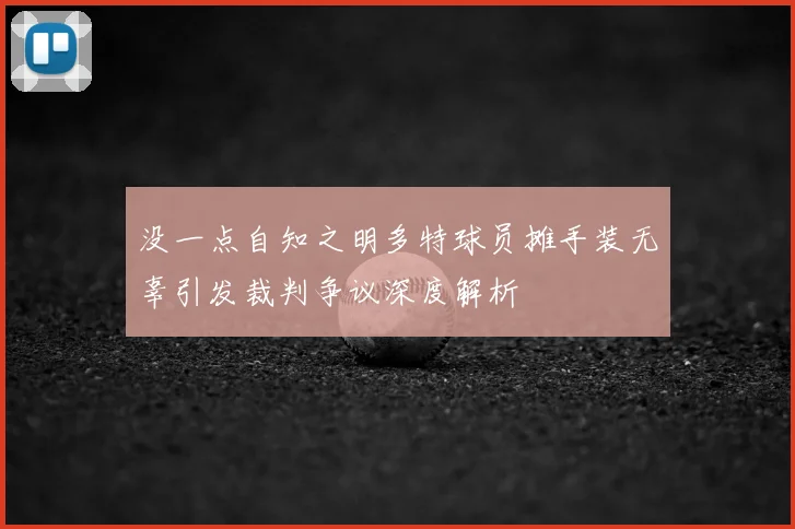 没一点自知之明多特球员摊手装无辜引发裁判争议深度解析