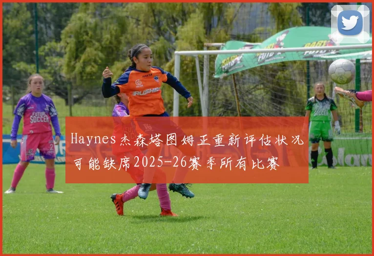 Haynes杰森塔图姆正重新评估状况可能缺席2025-26赛季所有比赛