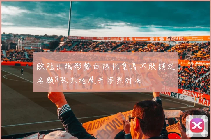 欧冠出线形势白热化皇马不败锁定名额8队末轮展开惨烈对决