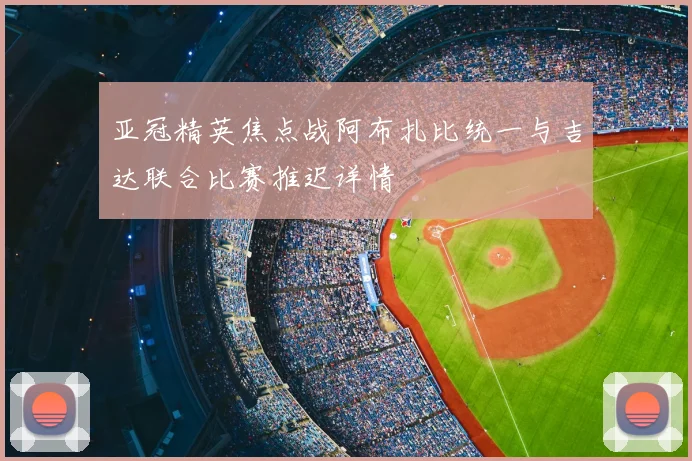 亚冠精英焦点战阿布扎比统一与吉达联合比赛推迟详情