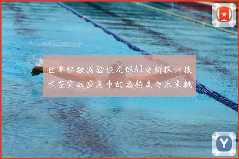 世界杯数据验证足球AI分析探讨技术在实战应用中的成熟度与未来挑战