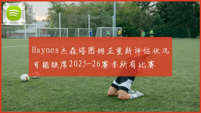 Haynes杰森塔图姆正重新评估状况可能缺席2025-26赛季所有比赛